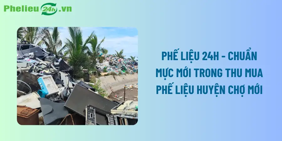 Phế Liệu 24h - Chuẩn mực mới trong thu mua phế liệu huyện Chợ Mới Phế Liệu 24h - Chuẩn mực mới trong thu mua phế liệu huyện Chợ Mới