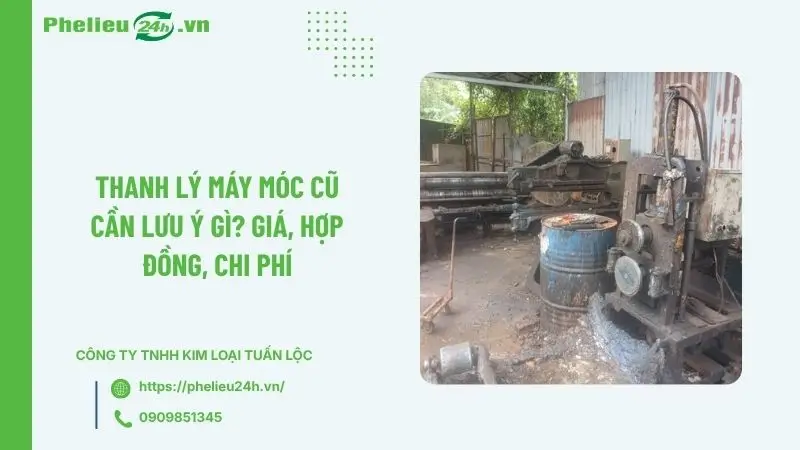 Thanh lý máy móc cũ cần lưu ý gì? Giá, hợp đồng, chi phí